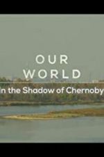 Watch Our World: In the Shadow of Chernobyl Alluc