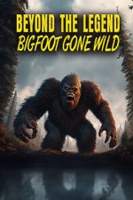 Watch Beyond the Legend: Bigfoot Gone Wild Viooz